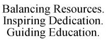 BALANCING RESOURCES. INSPIRING DEDICATION. GUIDING EDUCATION.