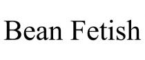 BEAN FETISH