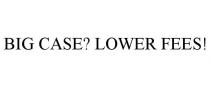 BIG CASE? LOWER FEES!