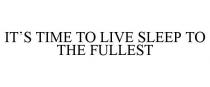 IT'S TIME TO LIVE SLEEP TO THE FULLEST