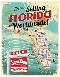 SELLING FLORIDA WORLDWIDE! SARA BAY REAL ESTATE, INC. SOLD 941-355-7696 WWW. SARABAY.COM PENSACOLA NAVAL AIR STATION PANAMA CITY APALACHICOLA TALLAHASSEE FLORIDA STATE UNION CROSS CITY STARK JACKSONVILLE ST. AUGUSTINE GAINESVILLE UNIV. OF FLORIDA OCALA PALATKA DAYTONA BEACH OCEAN BEACH SPEEDWAY COCOA TAVARES ORLANDO KISSIMMEE HEART OF CITRUS BELT LAKELAND CYPRESS GARDEN CLEARWATER LARGO ST. PETERSBURG TAMPA WINTER HAVEN LAKE WALES VERO BEACH SPORTS CAR RACES FT. PIERCE ANNA MARIA BRADENTON SARATOGA SIESTA KEY SEBRING VENICE STUART LAKE OKEECHOBEE PUNTA GORDA FORT MEYERS WEST PALM BEACH FT. LAUDERDALE HOLLYWOOD NAPLES MIAMI KEY WEST