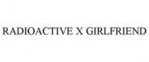 RADIOACTIVE X GIRLFRIEND