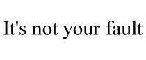 IT'S NOT YOUR FAULT