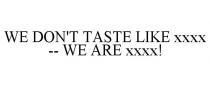 WE DON'T TASTE LIKE XXXX -- WE ARE XXXX!