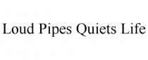 LOUD PIPES QUIETS LIFE