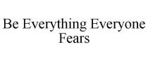 BE EVERYTHING EVERYONE FEARS