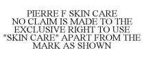 PIERRE F SKIN CARE NO CLAIM IS MADE TO THE EXCLUSIVE RIGHT TO USE 