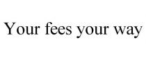 YOUR FEES YOUR WAY