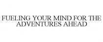 FUELING YOUR MIND FOR THE ADVENTURES AHEAD