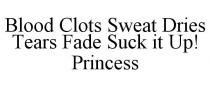 BLOOD CLOTS SWEAT DRIES TEARS FADE SUCKIT UP! PRINCESS