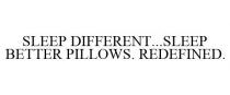 SLEEP DIFFERENT...SLEEP BETTER PILLOWS. REDEFINED.
