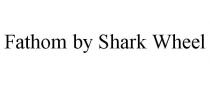 FATHOM BY SHARK WHEEL