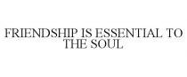 FRIENDSHIP IS ESSENTIAL TO THE SOUL