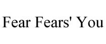 FEAR FEARS' YOU