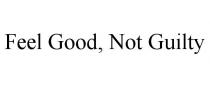 FEEL GOOD, NOT GUILTY