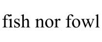 FISH NOR FOWL