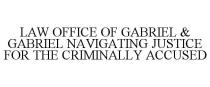 LAW OFFICE OF GABRIEL & GABRIEL NAVIGATING JUSTICE FOR THE CRIMINALLY ACCUSED