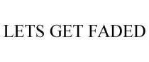 LETS GET FADED