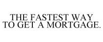 THE FASTEST WAY TO GET A MORTGAGE.