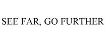SEE FAR, GO FURTHER