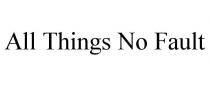 ALL THINGS NO FAULT