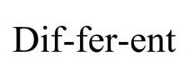 DIF-FER-ENT