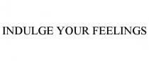 INDULGE YOUR FEELINGS