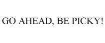 GO AHEAD, BE PICKY!