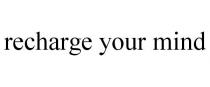 RECHARGE YOUR MIND