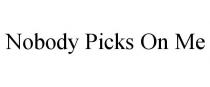 NOBODY PICKS ON ME