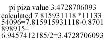 PI PIZA VALUE 3.4728706093 CALCULATED 7.815931118 *1113354096=7.815915931118-0.8701898915= 6.9457412185/2=3.4728706093