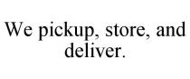 WE PICKUP, STORE, AND DELIVER.