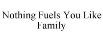 NOTHING FUELS YOU LIKE FAMILY