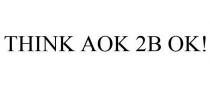 THINK AOK 2B OK!