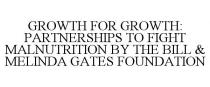 GROWTH FOR GROWTH: PARTNERSHIPS TO FIGHT MALNUTRITION BY THE BILL & MELINDA GATES FOUNDATION
