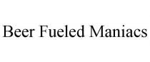 BEER FUELED MANIACS