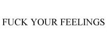 FUCK YOUR FEELINGS