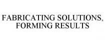 FABRICATING SOLUTIONS, FORMING RESULTS