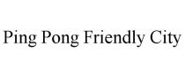 PING PONG FRIENDLY CITY