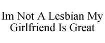 IM NOT A LESBIAN MY GIRLFRIEND IS GREAT