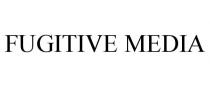 FUGITIVE MEDIA