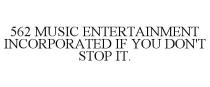 562 MUSIC ENTERTAINMENT INCORPORATED IF YOU DON'T STOP IT.