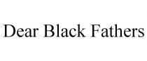 DEAR BLACK FATHERS