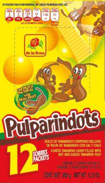 DE LA ROSA PULPARINDOTS CONFRUTA NATURAL WITH REAL FRUIT NO ETIQUETADO PARA SU VENTA INDIVIDUAL/ NOT LABELED FOR INDIVIDUAL RETAIL SALE GRASA SATURADA 0 CAL 0%; OTRAS GRASAS 0 CAL 0% AZUCARES TOTALES 1310 CAL 364% SODIO 2.2G 112% ENERGIA POR ENVASE 1332 CAL ENERGIA POR PORCION 111 CAL DE LOS NUTRIMENTOS DIARIOS 2 PORCIONES POR ENVASE 12 SOBRES PACKETS DULCE DE TAMARINFO CONFICTADO RELLENO DE PULPA DE TAMARINDO CON SAL Y CHILE COATED TAMARIND CANDY FILLED WITH HOT AND SALTED TAMARIND PULP ONTIENE: 12 SOBRES CON 30G C.U. CONTAINS: 12 PACKETS WITH 1.07 OZ EA. CONT. NET 360G NET WT. 12.8 OZ