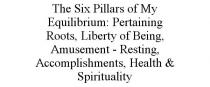THE SIX PILLARS OF MY EQUILIBRIUM: PERTAINING ROOTS, LIBERTY OF BEING, AMUSEMENT - RESTING, ACCOMPLISHMENTS, HEALTH & SPIRITUALITY