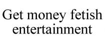GET MONEY FETISH ENTERTAINMENT