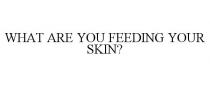 WHAT ARE YOU FEEDING YOUR SKIN?