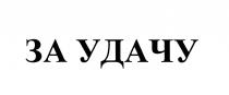 ЗА УДАЧУ