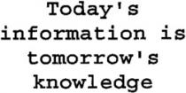Today's information is tomorrow's knowledge