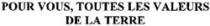 POUR VOUS, TOUTES LES VALEURS DE LA TERRE